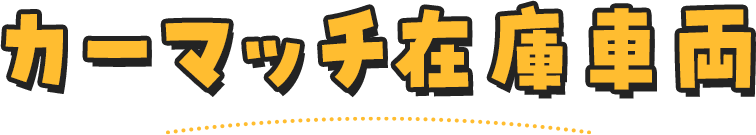 カーマッチ在庫車両