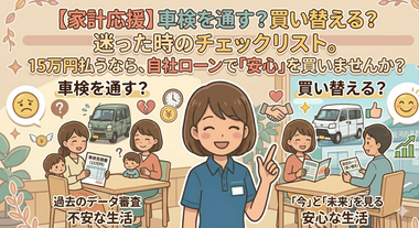 【家計応援】車検を通す？買い替える？迷った時のチェックリスト。15万円払うなら、自社ローンで「安心」を買いませんか？
