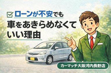 車 ローン 不安, 中古車 相談, 自社ローン 大阪, ローン 通らない 車, 中古車 無理のない支払い, カーマッチ大阪河内長野店, 河内長野 中古車, 1月 車 必要